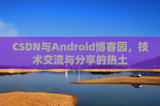 CSDN与Android博客园，技术交流与分享的热土